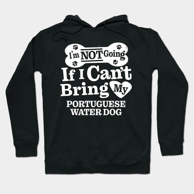 I’m Not Going If I Can’t Bring My Portuguese Water Dog Hoodie by MapYourWorld